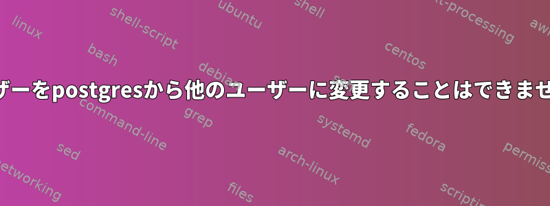 ユーザーをpostgresから他のユーザーに変更することはできません。