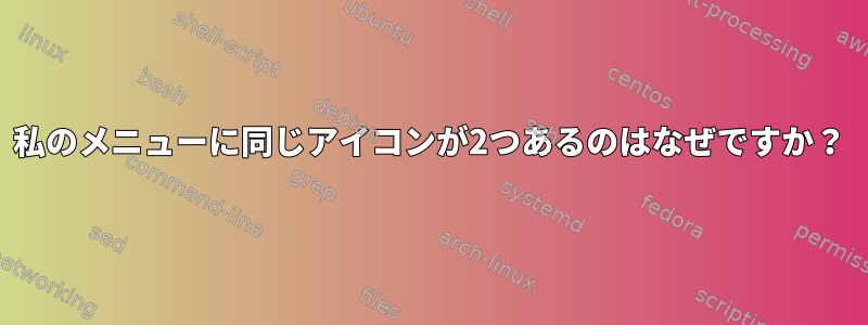 私のメニューに同じアイコンが2つあるのはなぜですか？