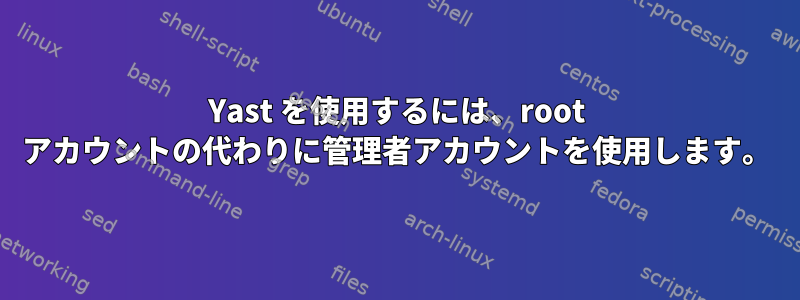 Yast を使用するには、root アカウントの代わりに管理者アカウントを使用します。