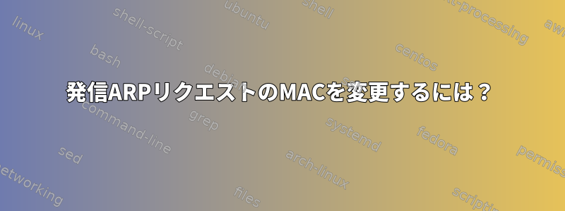 発信ARPリクエストのMACを変更するには？