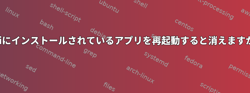 Kaliにインストールされているアプリを再起動すると消えますか？