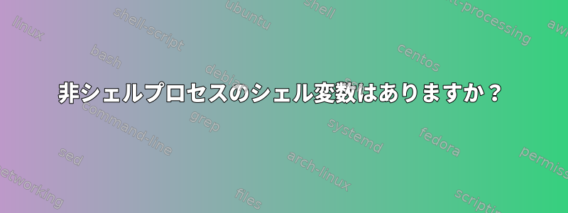 非シェルプロセスのシェル変数はありますか？