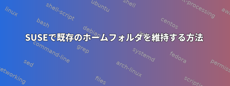 SUSEで既存のホームフォルダを維持する方法