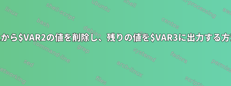 $VAR1から$VAR2の値を削除し、残りの値を$VAR3に出力する方法は？