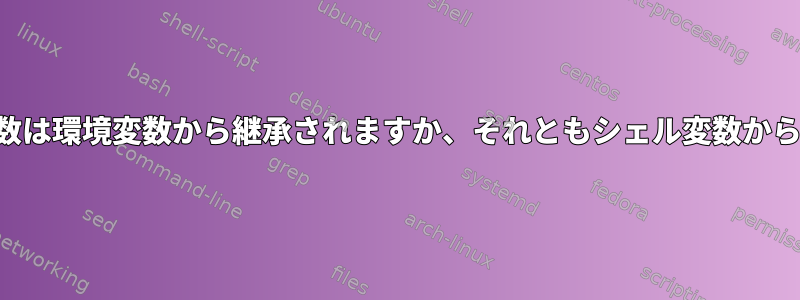 継承された環境変数は環境変数から継承されますか、それともシェル変数から継承されますか？