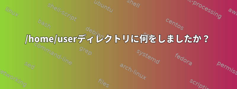 /home/userディレクトリに何をしましたか？