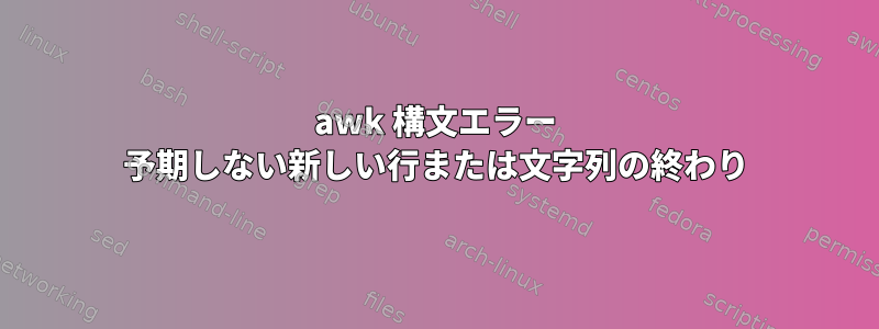 awk 構文エラー 予期しない新しい行または文字列の終わり