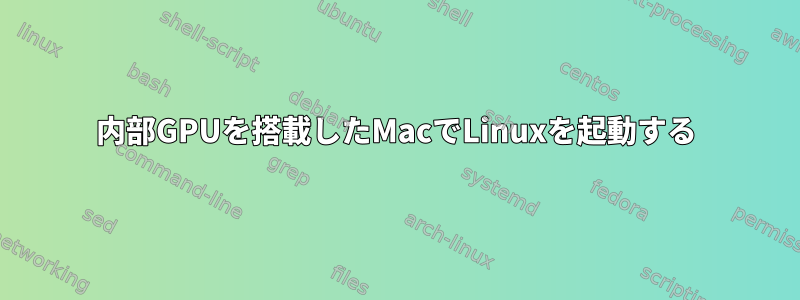 内部GPUを搭載したMacでLinuxを起動する