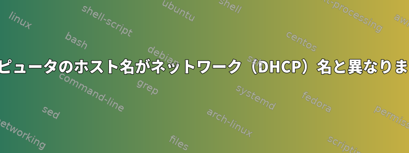 コンピュータのホスト名がネットワーク（DHCP）名と異なります。