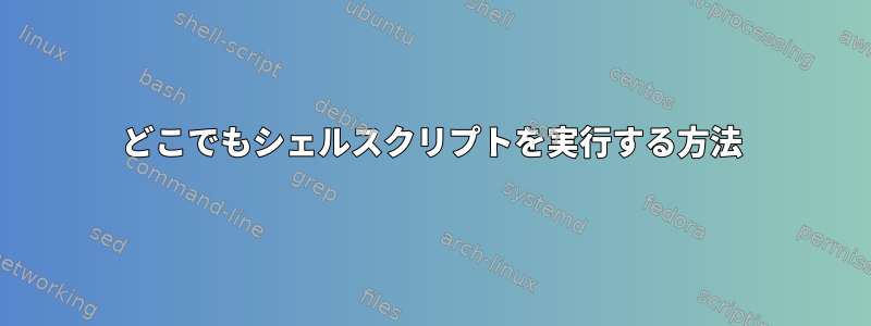 どこでもシェルスクリプトを実行する方法