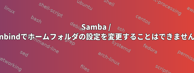 Samba / Winbindでホームフォルダの設定を変更することはできません。