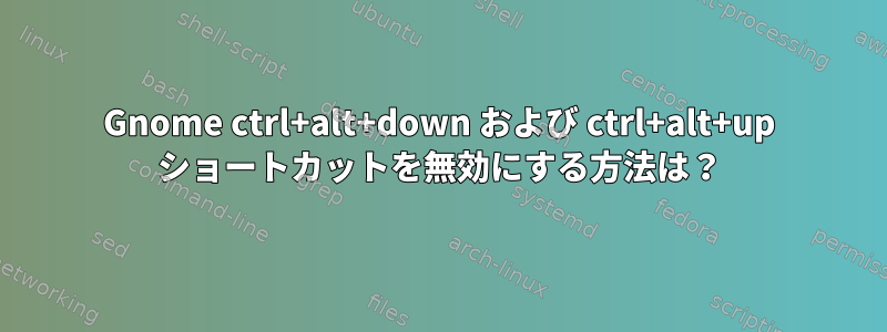 Gnome ctrl+alt+down および ctrl+alt+up ショートカットを無効にする方法は？