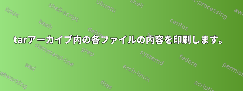 tarアーカイブ内の各ファイルの内容を印刷します。