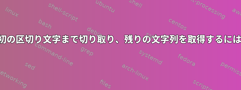 最初の区切り文字まで切り取り、残りの文字列を取得するには？