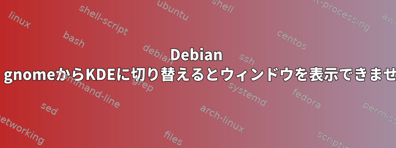 Debian 9は、gnomeからKDEに切り替えるとウィンドウを表示できません。