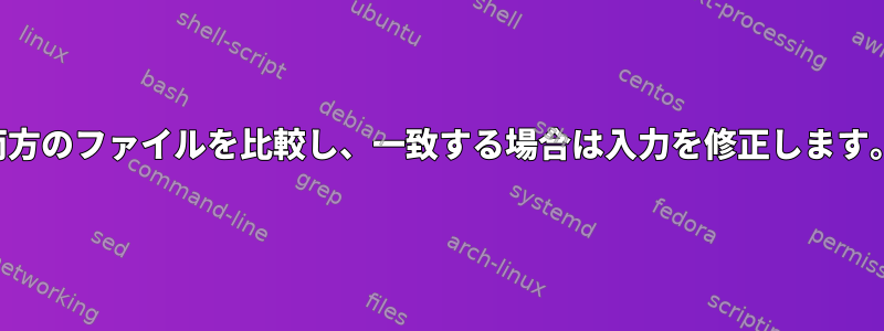 両方のファイルを比較し、一致する場合は入力を修正します。