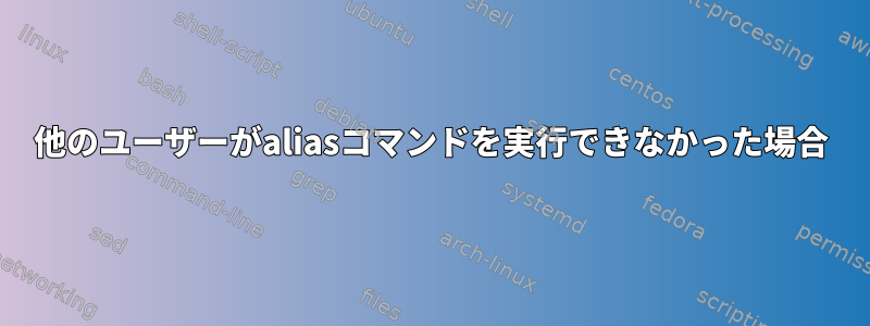 他のユーザーがaliasコマンドを実行できなかった場合