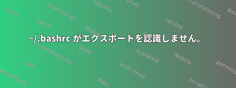 ~/.bashrc がエクスポートを認識しません。