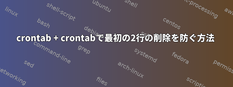 crontab + crontabで最初の2行の削除を防ぐ方法