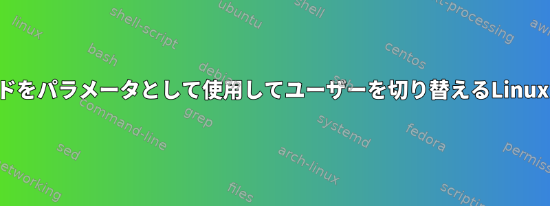 パスワードをパラメータとして使用してユーザーを切り替えるLinuxコマンド