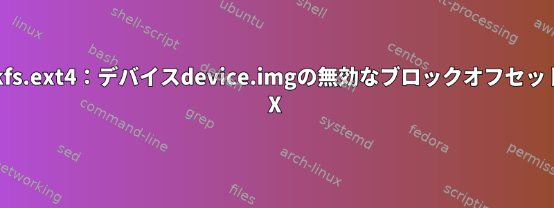 mkfs.ext4：デバイスdevice.imgの無効なブロックオフセット= X