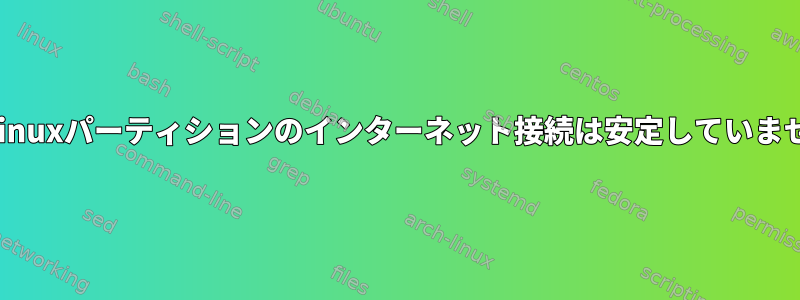 私のLinuxパーティションのインターネット接続は安定していません。