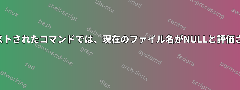 検索：ネストされたコマンドでは、現在のファイル名がNULLと評価されます。