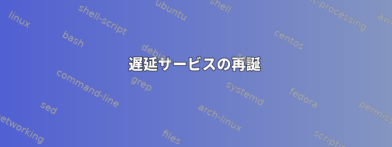 遅延サービスの再誕