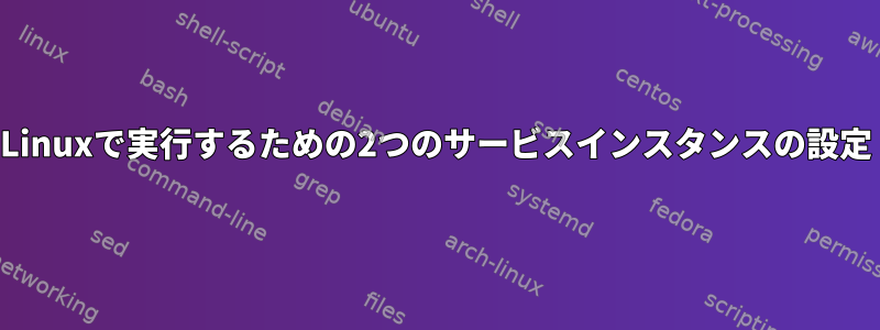 Linuxで実行するための2つのサービスインスタンスの設定