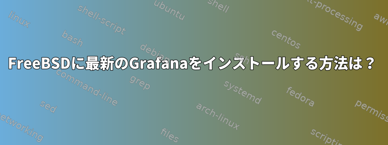 FreeBSDに最新のGrafanaをインストールする方法は？