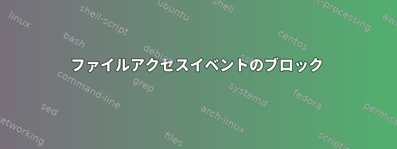 ファイルアクセスイベントのブロック