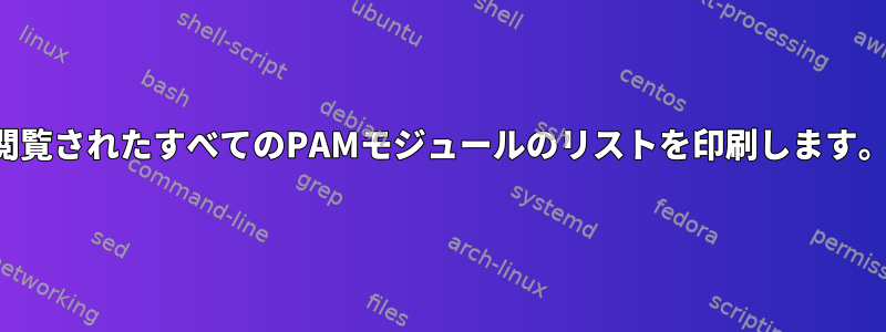 閲覧されたすべてのPAMモジュールのリストを印刷します。