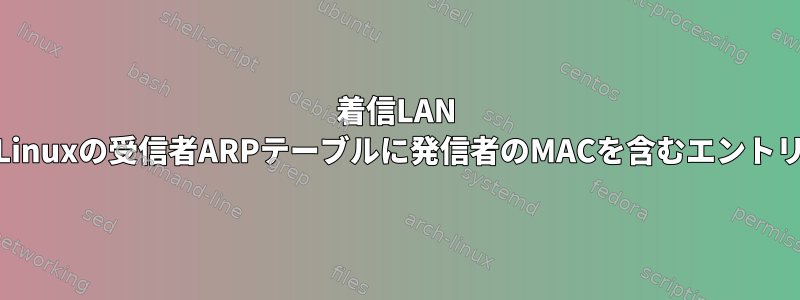 着信LAN UDPパケットは、Linuxの受信者ARPテーブルに発信者のMACを含むエントリを生成しますか？