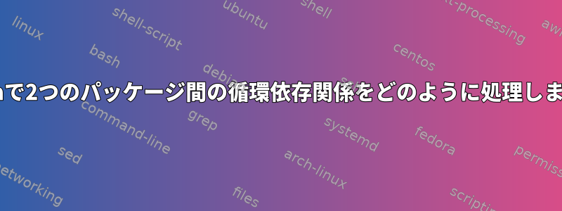 Fedoraで2つのパッケージ間の循環依存関係をどのように処理しますか？