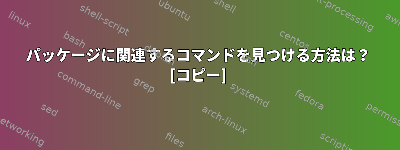 パッケージに関連するコマンドを見つける方法は？ [コピー]