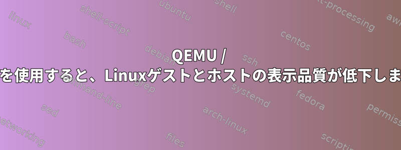 QEMU / KVMを使用すると、Linuxゲストとホストの表示品質が低下します。