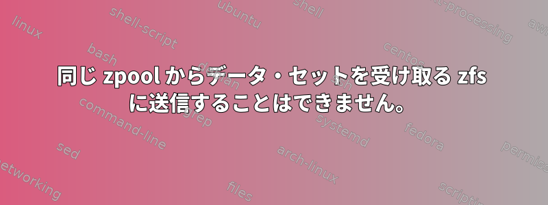 同じ zpool からデータ・セットを受け取る zfs に送信することはできません。