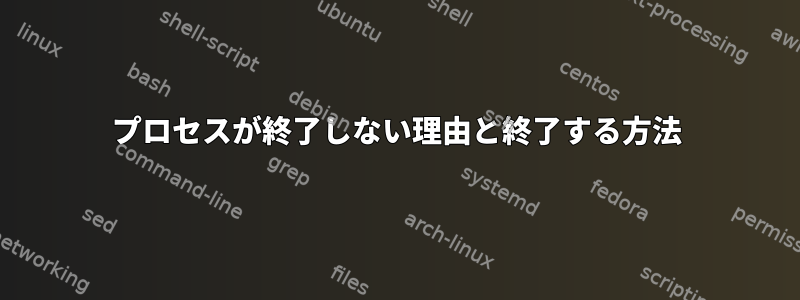 プロセスが終了しない理由と終了する方法