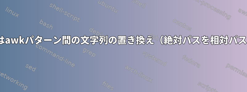 sedまたはawkパターン間の文字列の置き換え（絶対パスを相対パスに変換）