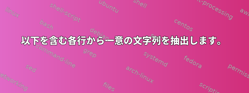 以下を含む各行から一意の文字列を抽出します。