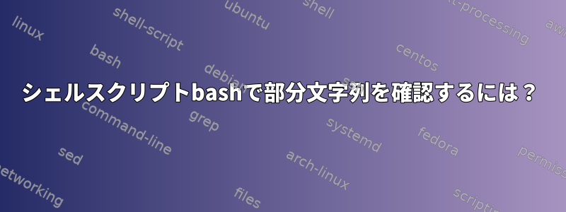 シェルスクリプトbashで部分文字列を確認するには？