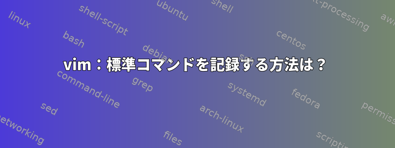 vim：標準コマンドを記録する方法は？