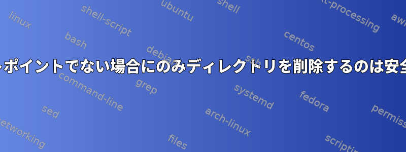 マウントポイントでない場合にのみディレクトリを削除するのは安全です。