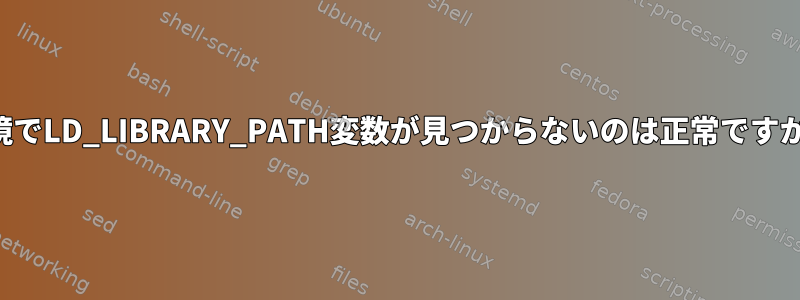 環境でLD_LIBRARY_PATH変数が見つからないのは正常ですか？