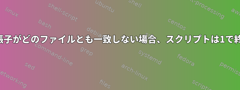 ファイル名拡張子がどのファイルとも一致しない場合、スクリプトは1で終了しますか？