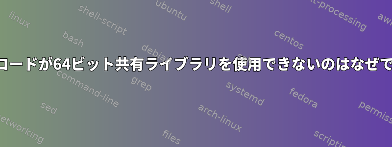 32ビットコードが64ビット共有ライブラリを使用できないのはなぜですか？