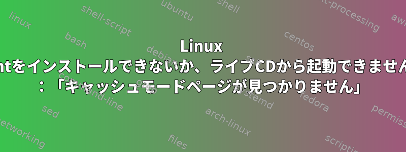 Linux mintをインストールできないか、ライブCDから起動できません！ ：「キャッシュモードページが見つかりません」