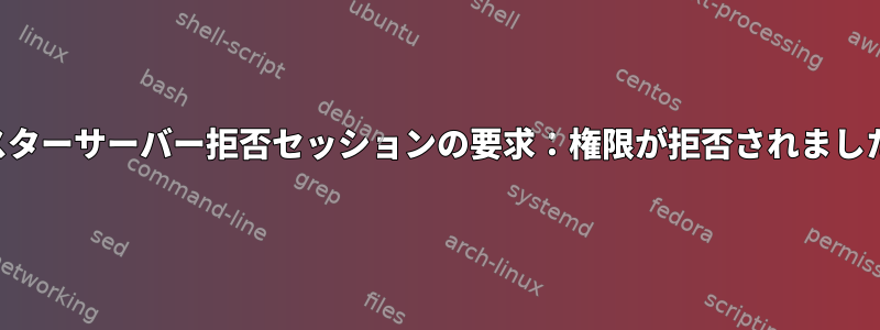 マスターサーバー拒否セッションの要求：権限が拒否されました。