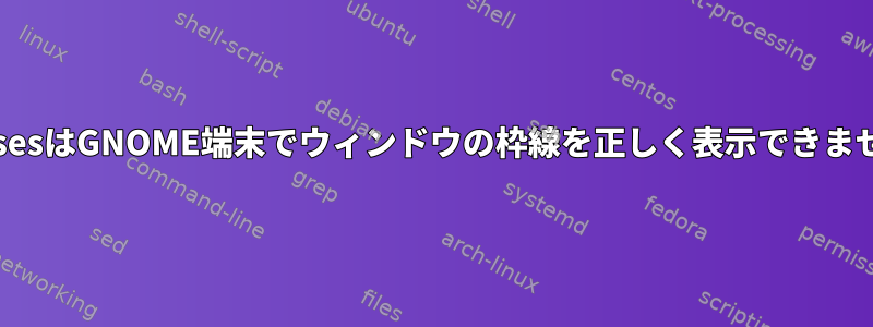 NcursesはGNOME端末でウィンドウの枠線を正しく表示できません。