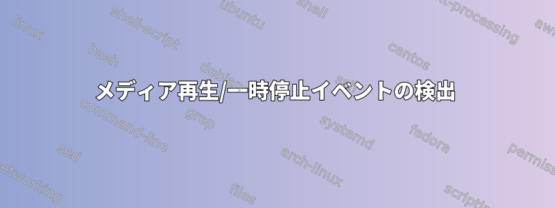 メディア再生/一時停止イベントの検出